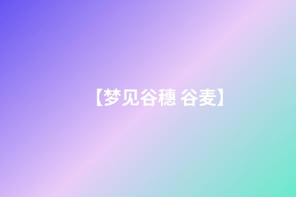 【梦见谷穗 谷麦】